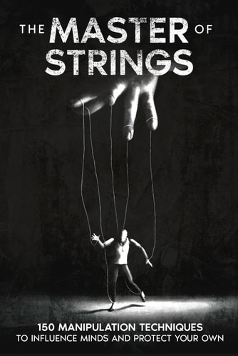 The Master of Strings 150 Manipulation Techniques to Influence Minds and Protect Your Own