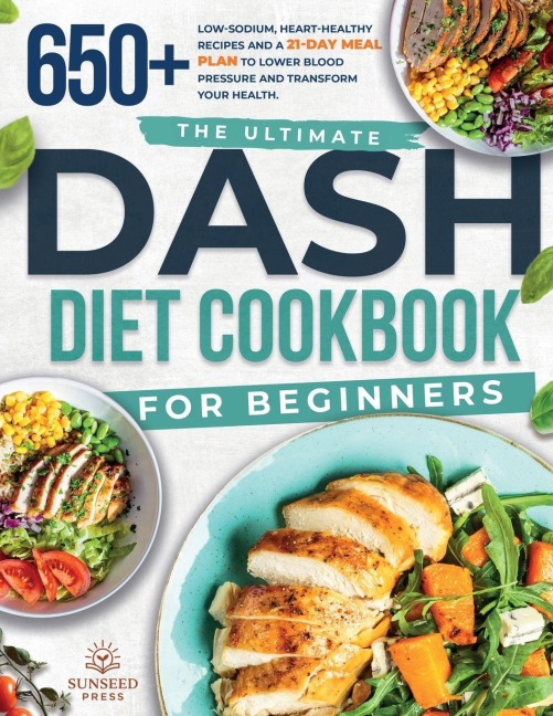 The ultimate DASH diet cookbook for beginners: The ultimate DASH diet cookbook for beginners-featuring 650+ low-sodium, heart-healthy recipes and a 21-day meal plan to lower blood pressure and transform your health.