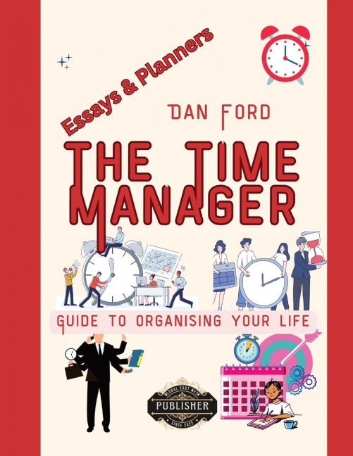 The Time Managers Guide To Organising Your Life: Time Mastery Essays With Tips & Planners For Busy People