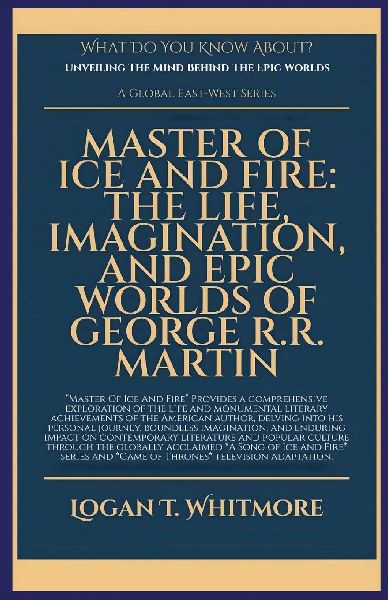 Master Of Ice And Fire: The Life, Imagination, And Epic Worlds Of George R.R. Martin