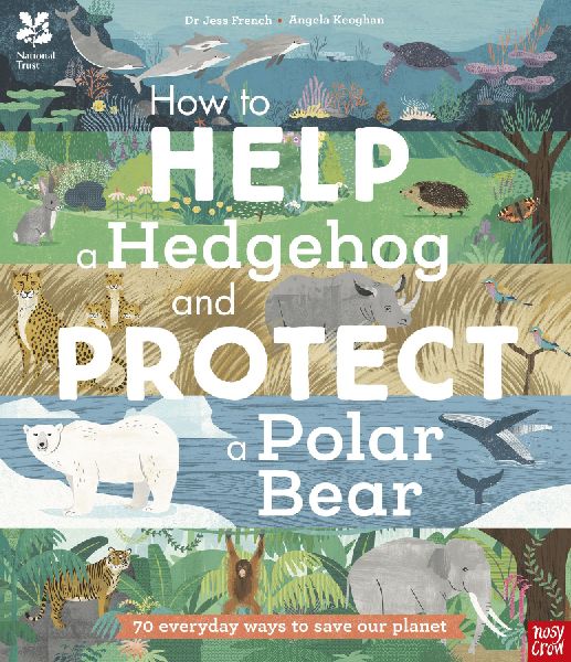 National Trust: How to Help a Hedgehog and Protect a Polar Bear: 70 Everyday Ways to Save Our Planet