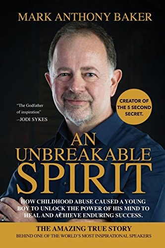An Unbreakable Spirit How Childhood Abuse Caused a Young Boy to Unlock the Power of His Mind to Heal and Achieve Enduring Success