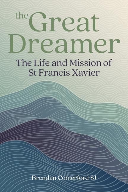 The Great Dreamer: The Life and Mission of St. Francis Xavier