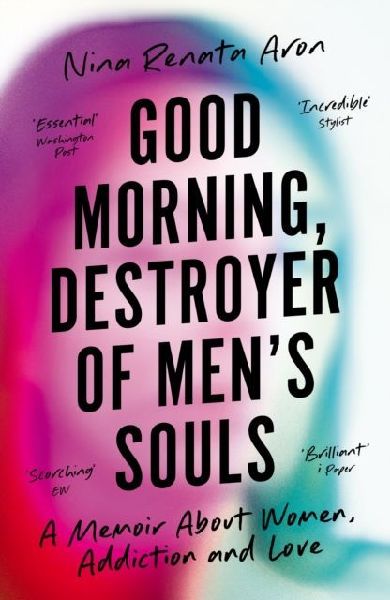 Good Morning, Destroyer of Men's Souls: A memoir about women, addiction and love