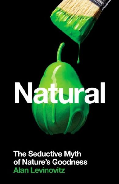 Natural: The Seductive Myth of Natures Goodness
