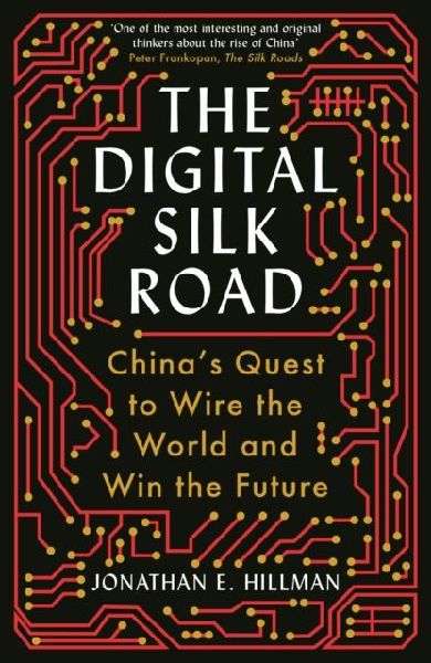 The Digital Silk Road: Chinas Quest to Wire the World and Win the Future