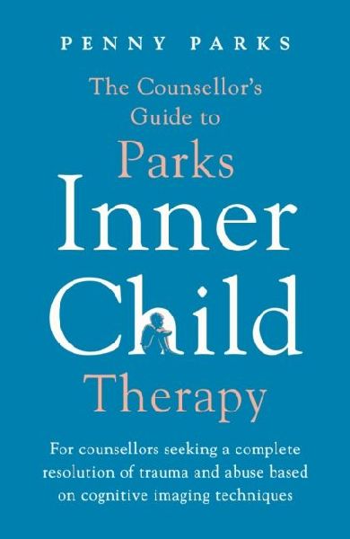 The Counsellors Guide to Parks Inner Child Therapy: For counsellors seeking a complete resolution of trauma and abuse based on cognitive imaging techniques
