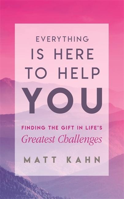 Everything Is Here to Help You: Finding the Gift in Lifes Greatest Challenges