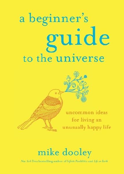 A Beginners Guide to the Universe: Uncommon Ideas for Living an Unusually Happy Life