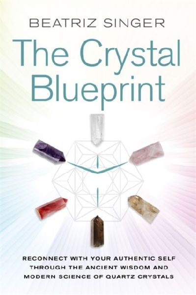 Crystal Blueprint: Reconnect with Your Authentic Self through the Ancient Wisdom and Modern Science of Quartz Crystals