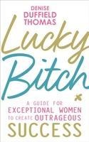 Lucky Bitch: A Guide for Exceptional Women to Create Outrageous Success