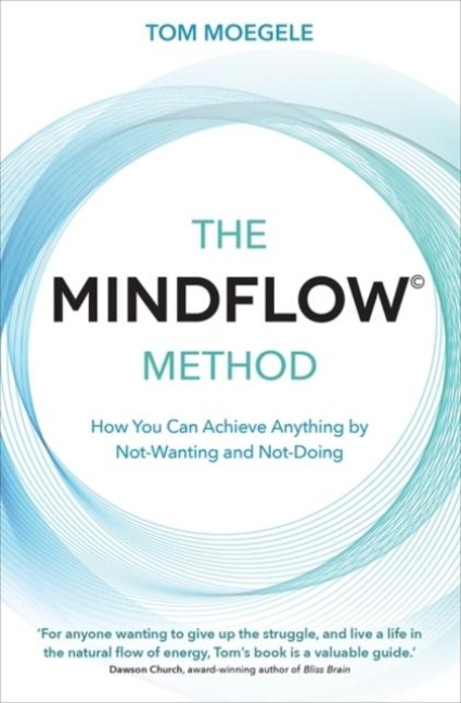 The MINDFLOW(c) Method: How You Can Achieve Anything by Not-Wanting and Not-Doing