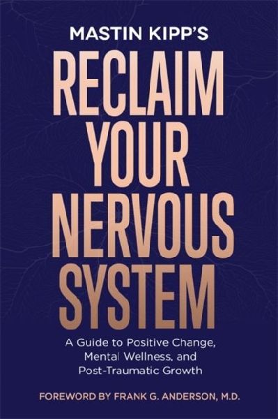 Reclaim Your Nervous System: A Guide to Positive Change, Mental Wellness and Post-Traumatic Growth