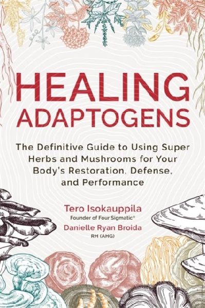Healing Adaptogens: The Definitive Guide to Using Super Herbs and Mushrooms for Your Bodys Restoration, Defence and Performance