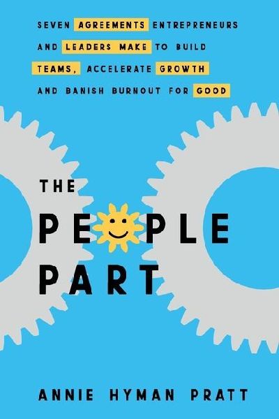 The People Part: Seven Agreements Entrepreneurs and Leaders Make to Build Teams, Accelerate Growth and Banish Burnout for Good