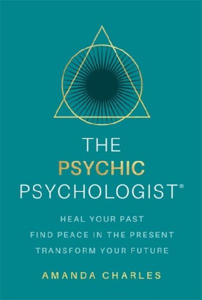 The Psychic Psychologist: Heal Your Past, Find Peace in the Present, Transform Your Future