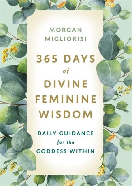 365 Days of Divine Feminine Wisdom: Daily Guidance for the Goddess Within