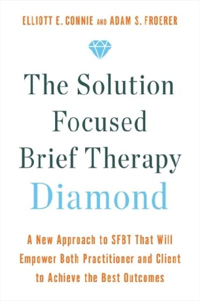 The Solution Focused Brief Therapy Diamond: A New Approach to SFBT That Will Empower Both Practitioner and Client to Achieve  the Best Outcomes