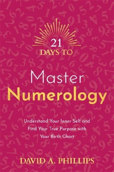 21 Days to Master Numerology: Understand Your Inner Self and Find Your True Purpose with Your Birth Chart