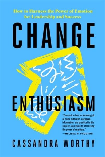 Change Enthusiasm: How to Harness the Power of Emotion for Leadership and Success