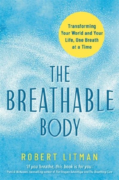 The Breathable Body: Transforming Your World and Your Life, One Breath at a Time