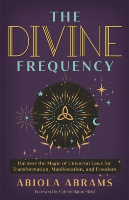 The Divine Frequency: Harness the Magic of Universal Laws for Transformation, Manifestation and Freedom