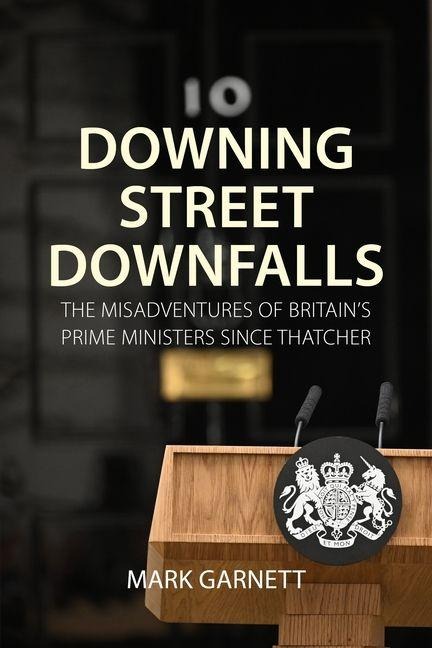 Downing Street Downfalls: The Misadventures of Britains Prime Ministers Since Thatcher