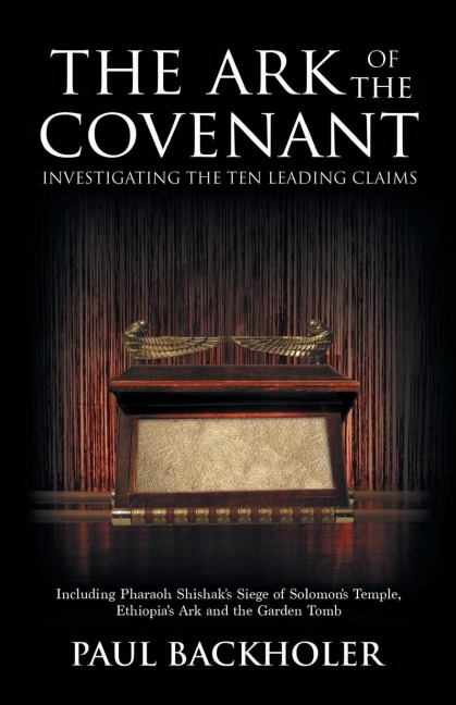 The Ark of the Covenant, Investigating the Ten Leading Claims: Including Pharaoh Shishaks Siege of Solomons Temple, Ethiopias Ark & the Garden Tomb