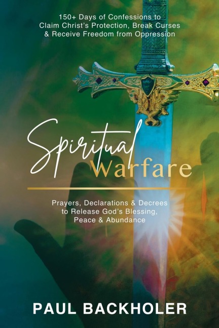 Spiritual Warfare, Prayers, Declarations and Decrees to Release God's Blessing, Peace and Abundance: 150+ Days of Confessions to Claim Christ's Protection, Break Curses and Receive Freedom from Oppression