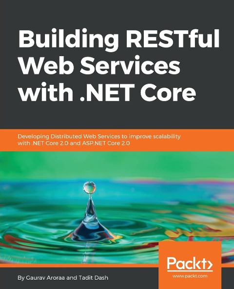 Building RESTful Web Services with .NET Core: Developing Distributed Web Services to improve scalability with .NET Core 2.0 and ASP.NET Core 2.0