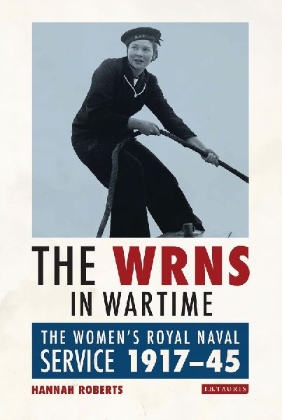 The WRNS in Wartime: The Womens Royal Naval Service 1917-1945