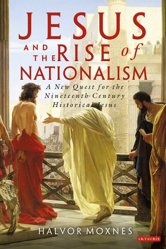 Jesus and the Rise of Nationalism A New Quest for the Nineteenth Century Historical Jesus
