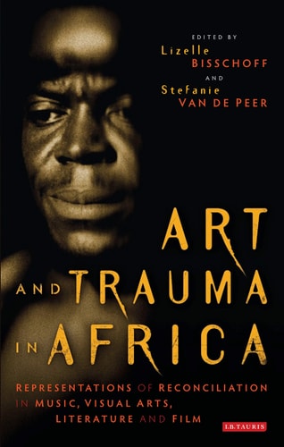 Art and Trauma in Africa Representations of Reconciliation in Music, Visual Arts, Literature and Film