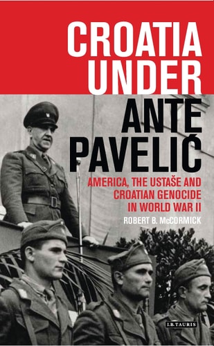 Croatia Under Ante Pavelic America, the Ustase and Croatian Genocide in World War II