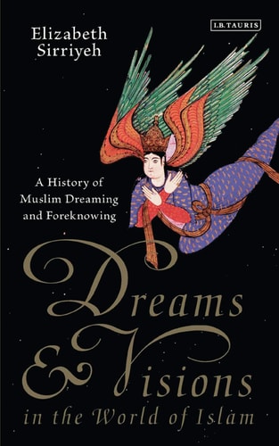 Dreams and Visions in the World of Islam A History of Muslim Dreaming and Foreknowing