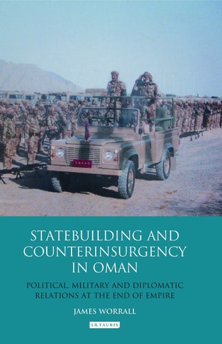 Statebuilding and Counterinsurgency in Oman Political, Military and Diplomatic Relations at the End of Empire
