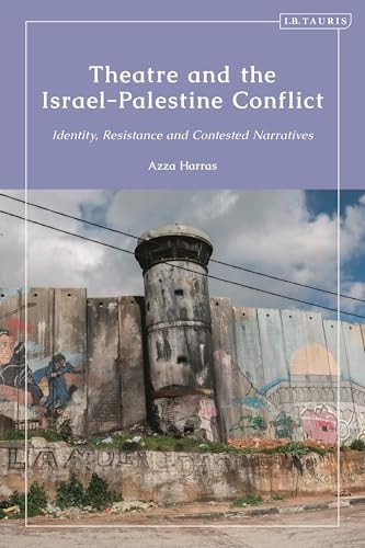 Theatre and the Israel-Palestine Conflict Identity, Resistance and Contested Narratives