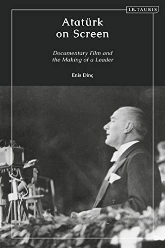 Atatürk on Screen Documentary Film and the Making of a Leader