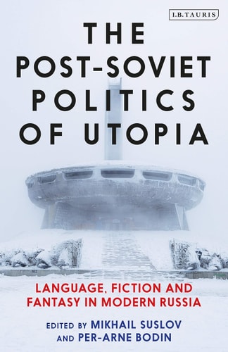 The Post-Soviet Politics of Utopia Language, Fiction and Fantasy in Modern Russia