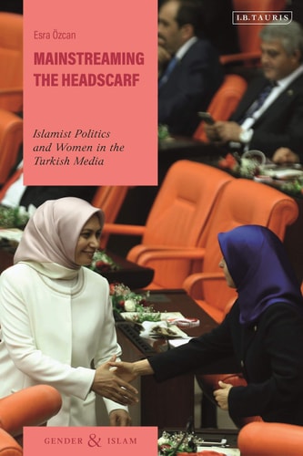 Mainstreaming the Headscarf Islamist Politics and Women in the Turkish Media
