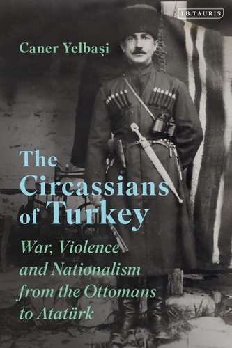 The Circassians of Turkey War, Violence and Nationalism from the Ottomans to Atatürk