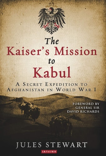 The Kaiser's Mission to Kabul A Secret Expedition to Afghanistan in World War I