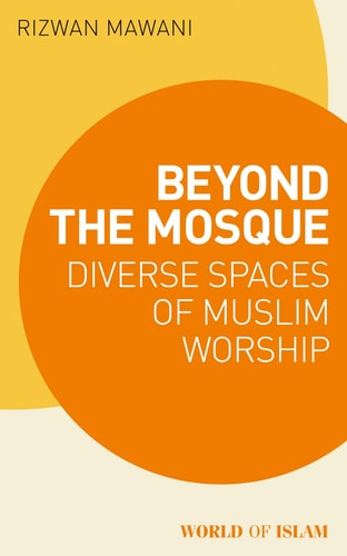 Beyond the Mosque Diverse Spaces of Muslim Worship