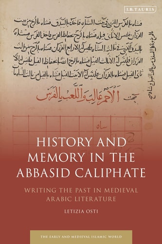 History and Memory in the Abbasid Caliphate Writing the Past in Medieval Arabic Literature