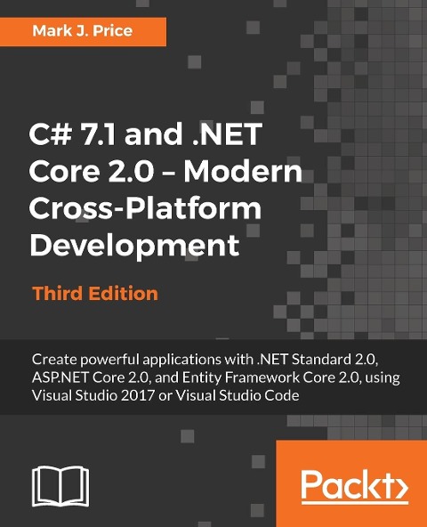 C# 7.1 and .NET Core 2.0 - Modern Cross-Platform Development - Third Edition: Create powerful applications with .NET Standard 2.0, ASP.NET Core 2.0, and Entity Framework Core 2.0, using Visual Studio 2017 or Visual Studio Code