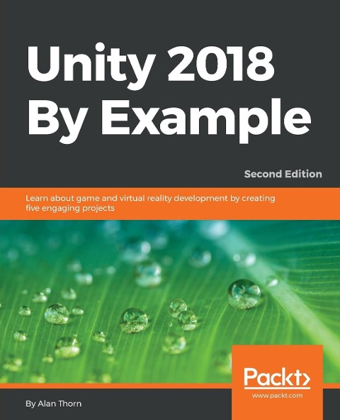 Unity 2018 By Example - Second Edition: Learn about game and virtual reality development by creating five engaging projects