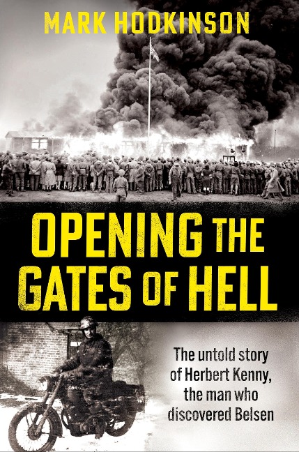 Opening the Gates of Hell: The Untold Story of Herbert Kenny, the Man Who Discovered Bergen-Belsen