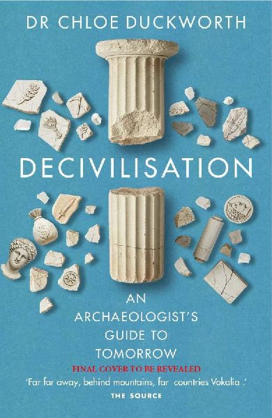 Decivilisation: An Archaeologists Guide to Tomorrow