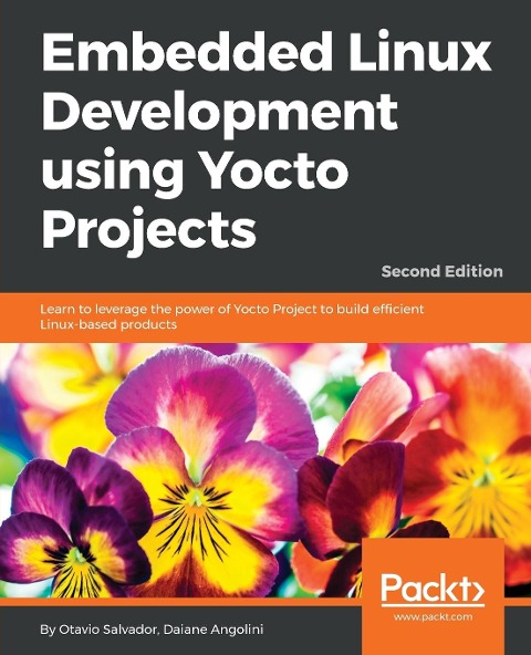 Embedded Linux Development using Yocto Projects - Second Edition: Learn to leverage the power of Yocto Project to build efficient Linux-based products