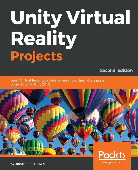 Unity Virtual Reality Projects - Second Edition: Learn Virtual Reality by developing more than 10 engaging projects with Unity 2018